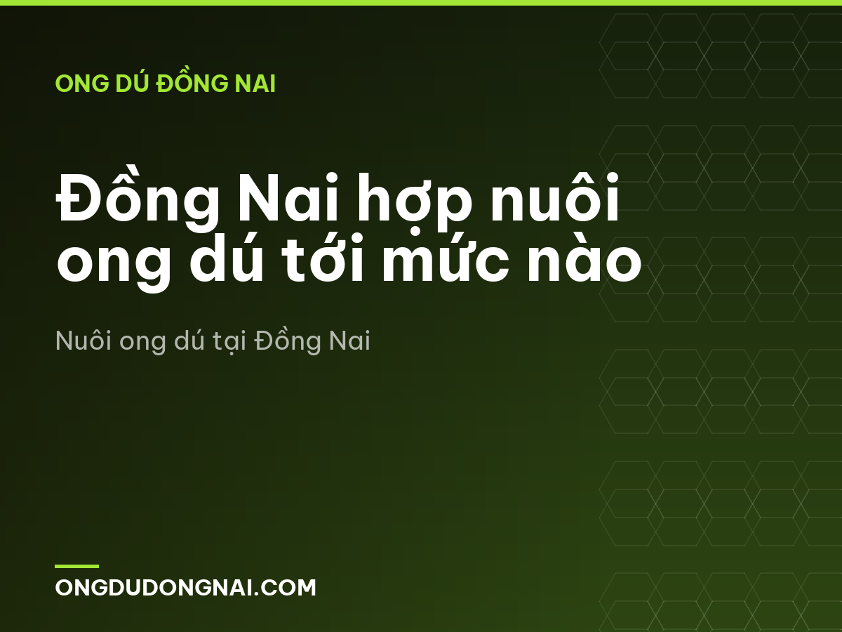 Đồng Nai hợp nuôi ong dú tới mức nào