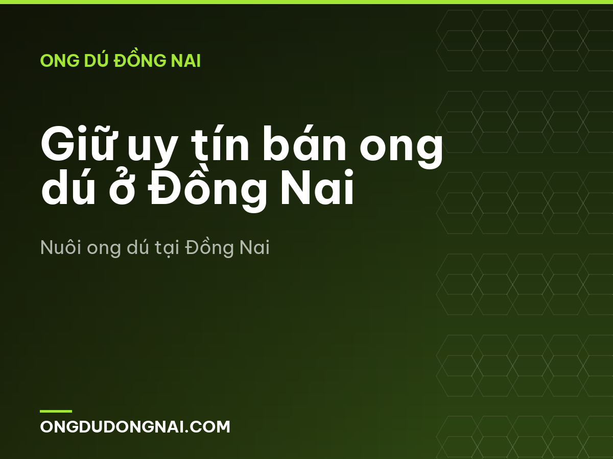Giữ uy tín bán ong dú ở Đồng Nai